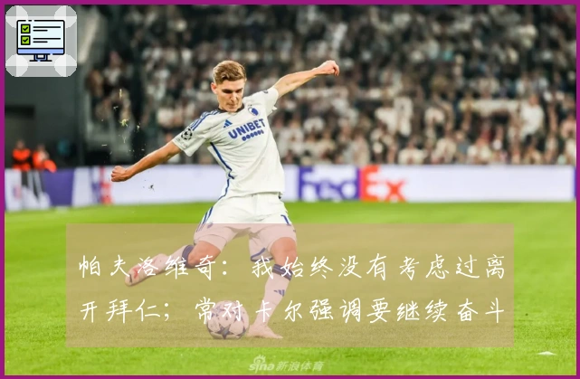 帕夫洛维奇:我始终没有考虑过离开拜仁;常对卡尔强调要继续奋斗