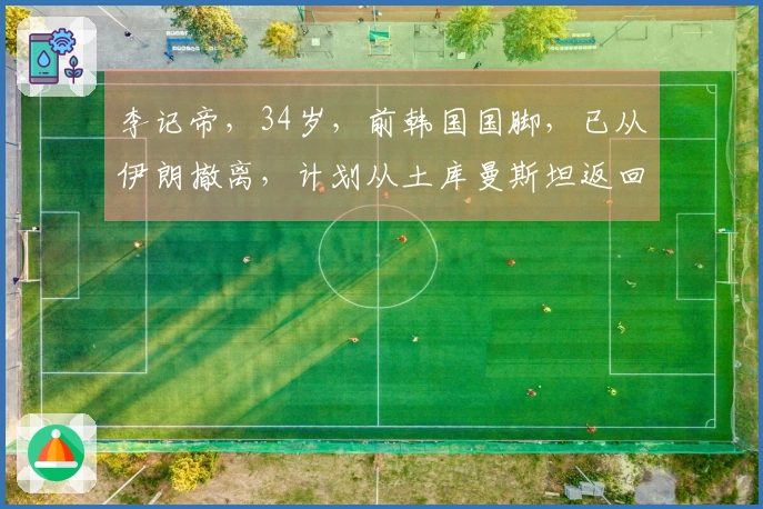 李记帝，34岁，前韩国国脚，已从伊朗撤离，计划从土库曼斯坦返回韩国