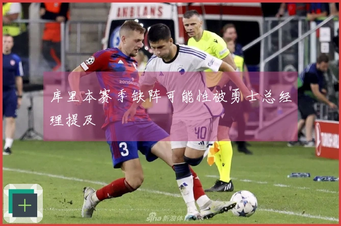 库里本赛季缺阵可能性被勇士总经理提及