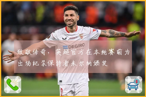 致敬传奇，英超官方在本轮赛前为出场纪录保持者米尔纳颁奖