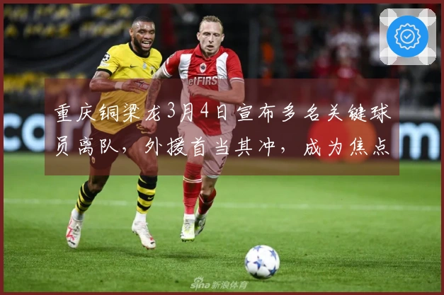重庆铜梁龙3月4日宣布多名关键球员离队，外援首当其冲，成为焦点讨论。