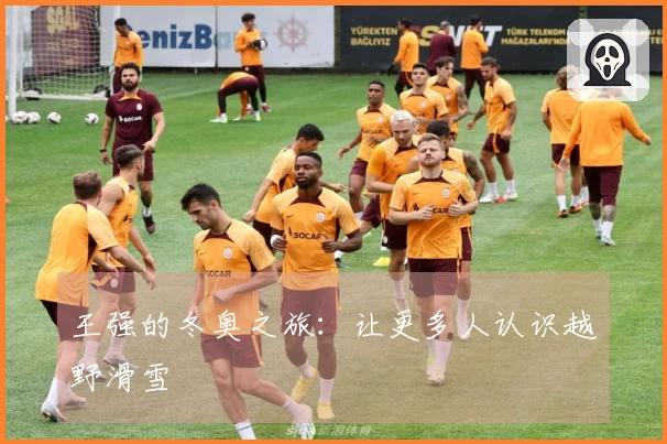 王强的冬奥之旅：让更多人认识越野滑雪