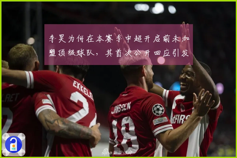 李昊为何在本赛季中超开启前未加盟顶级球队，其首次公开回应引发广泛讨论