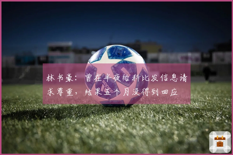 林书豪：曾在半夜给科比发信息请求尊重，结果五个月没得到回应