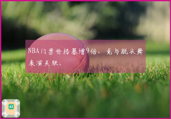 NBA门票价格暴增9倍，竟与脱衣舞表演关联。