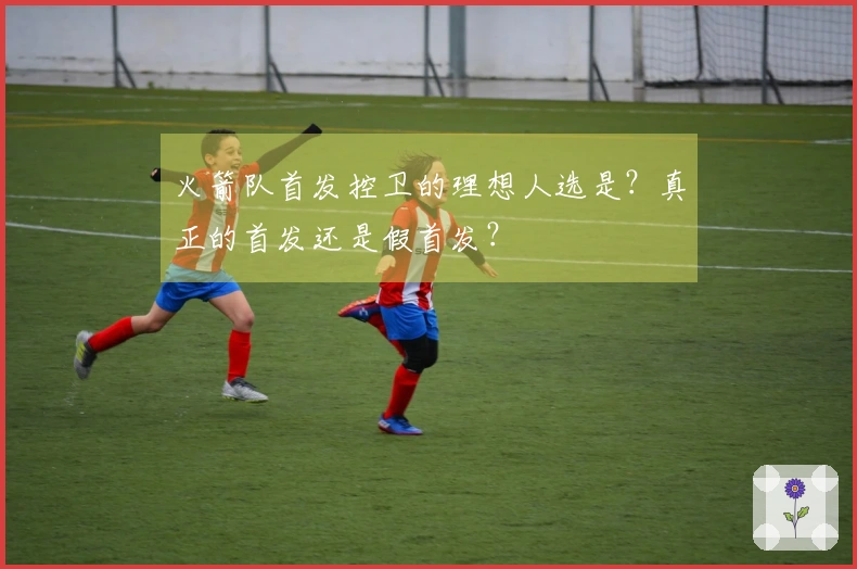 火箭队首发控卫的理想人选是？真正的首发还是假首发？